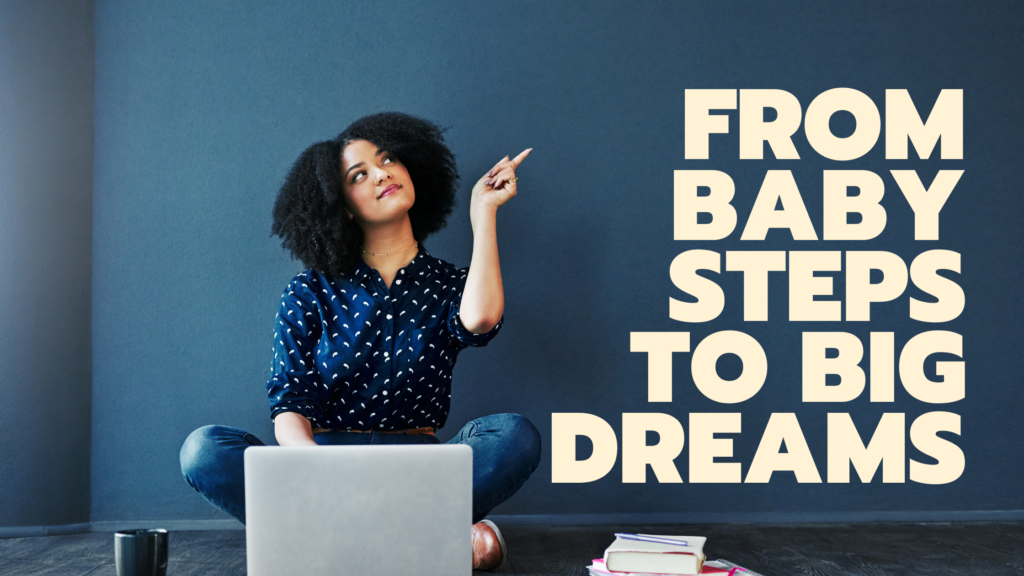 From Baby Steps to Big Dreams